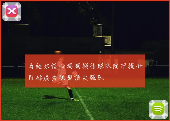马绍尔信心满满期待球队防守提升目标成为联盟顶尖强队