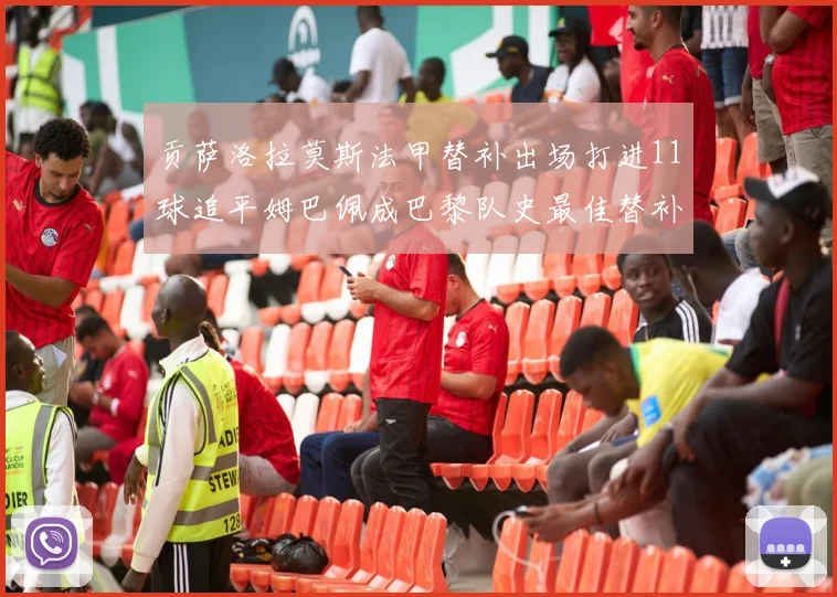 贡萨洛拉莫斯法甲替补出场打进11球追平姆巴佩成巴黎队史最佳替补射手