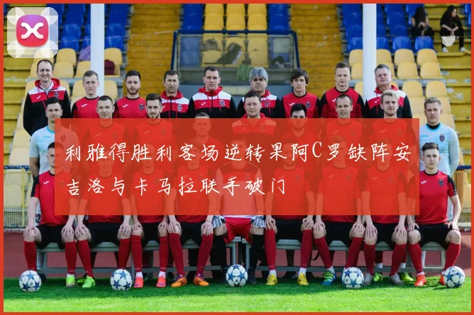 利雅得胜利客场逆转果阿C罗缺阵安吉洛与卡马拉联手破门