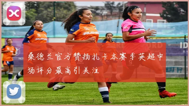 桑德兰官方赞扬扎卡本赛季英超中场评分最高引关注