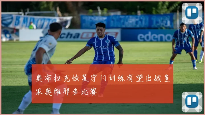 奥布拉克恢复守门训练有望出战皇家奥维耶多比赛