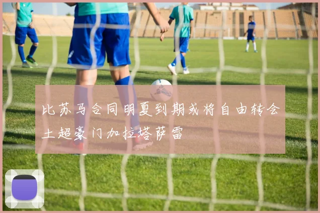 比苏马合同明夏到期或将自由转会土超豪门加拉塔萨雷