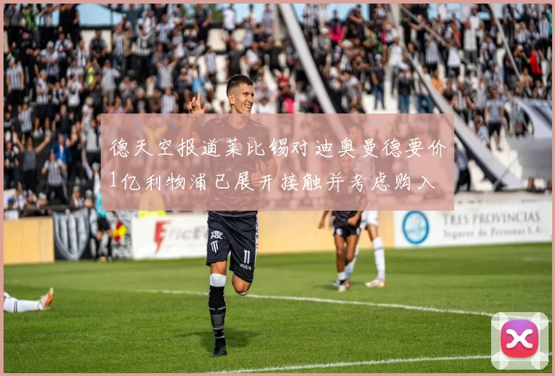德天空报道莱比锡对迪奥曼德要价1亿利物浦已展开接触并考虑购入