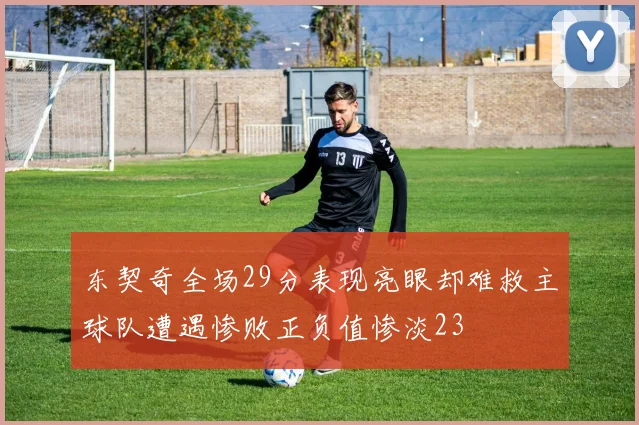 东契奇全场29分表现亮眼却难救主球队遭遇惨败正负值惨淡23