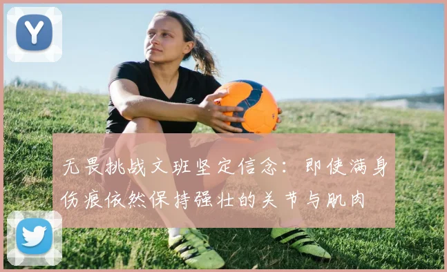 无畏挑战文班坚定信念:即使满身伤痕依然保持强壮的关节与肌肉