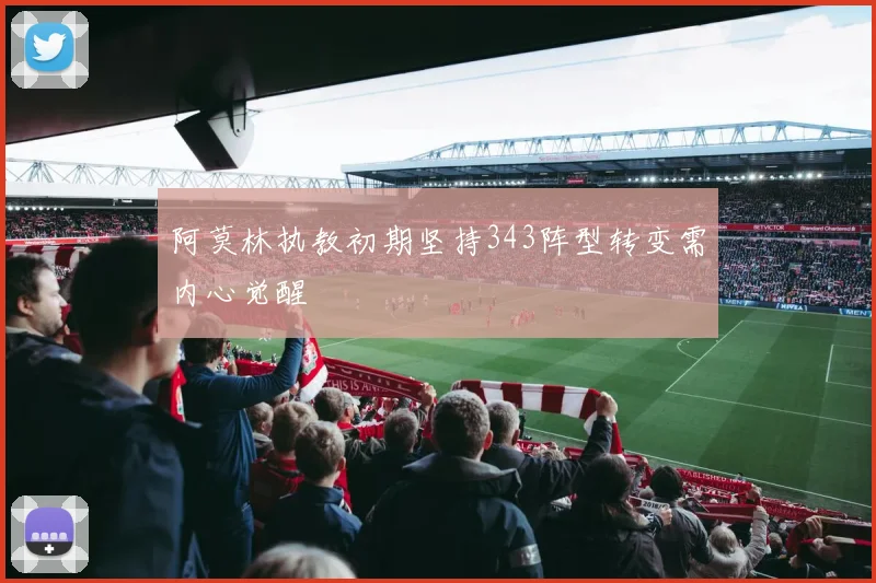 阿莫林执教初期坚持343阵型转变需内心觉醒