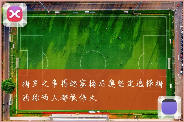 梅罗之争再起塞梅尼奥坚定选择梅西称两人都很伟大