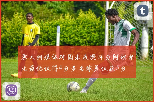 意大利媒体对国米表现评分阿切尔比最低仅得4分多名球员仅获5分