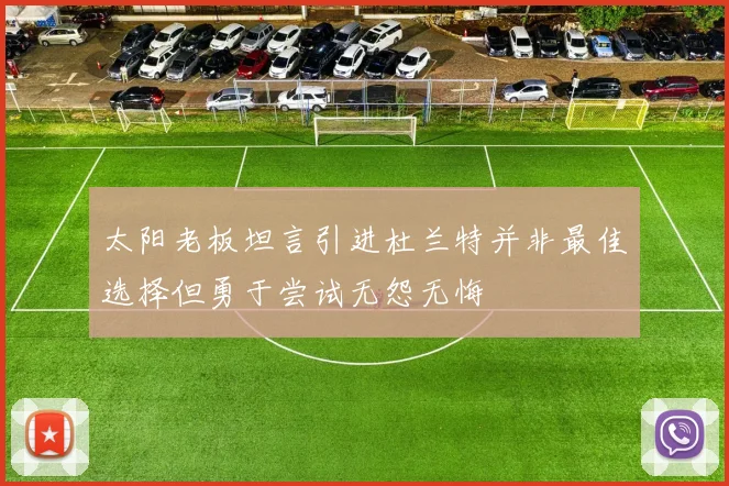 太阳老板坦言引进杜兰特并非最佳选择但勇于尝试无怨无悔