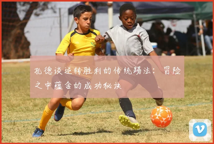 孔德谈逆转胜利的传统踢法：冒险之中蕴含的成功秘诀