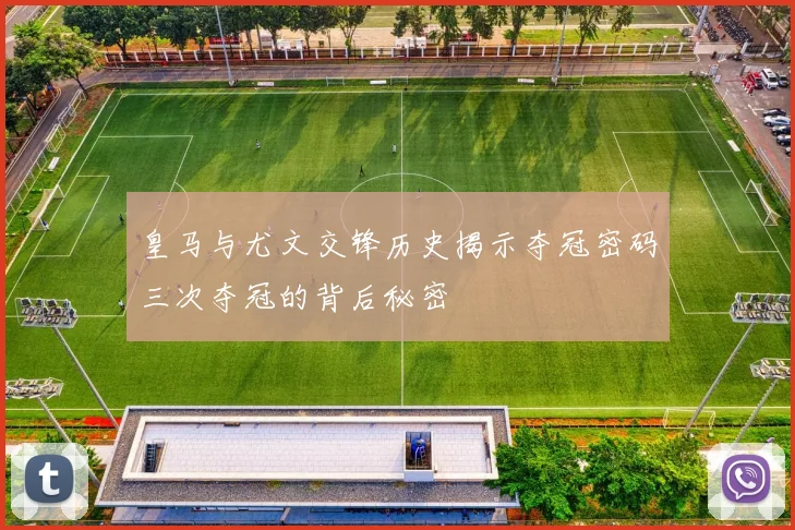 皇马与尤文交锋历史揭示夺冠密码三次夺冠的背后秘密