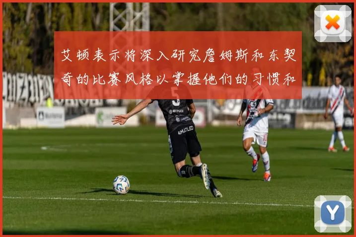 艾顿表示将深入研究詹姆斯和东契奇的比赛风格以掌握他们的习惯和偏好