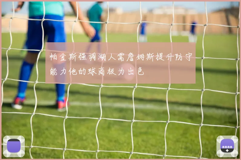 帕金斯强调湖人需詹姆斯提升防守能力他的球商极为出色