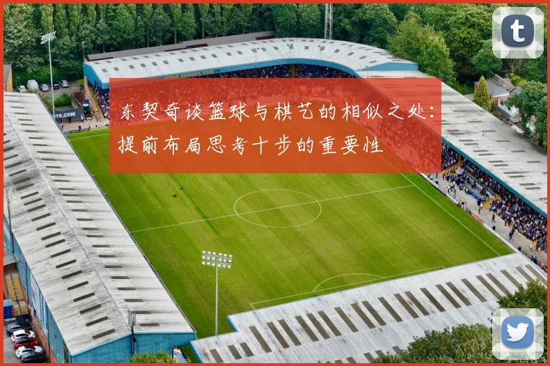 东契奇谈篮球与棋艺的相似之处：提前布局思考十步的重要性