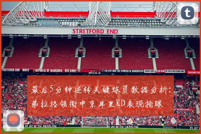最后5分钟逆转关键球员数据分析：弗拉格领衔申京库里KD表现抢眼