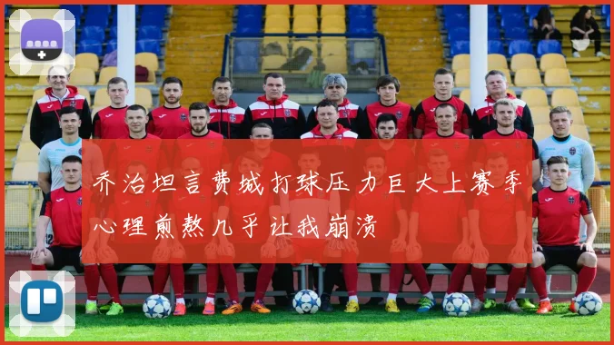 乔治坦言费城打球压力巨大上赛季心理煎熬几乎让我崩溃