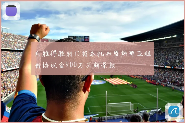 利雅得胜利门将本托加盟热那亚租借协议含900万买断条款