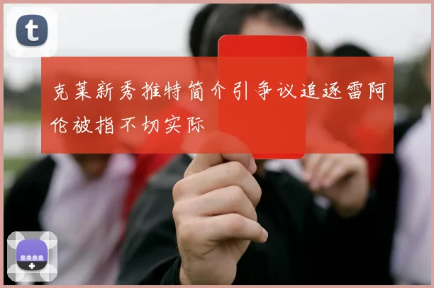 克莱新秀推特简介引争议追逐雷阿伦被指不切实际
